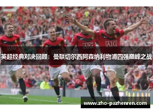 英超经典对决回顾:曼联切尔西阿森纳利物浦四强巅峰之战 英超经典对决回顾:曼联切尔西阿森纳利物浦四强巅峰之战