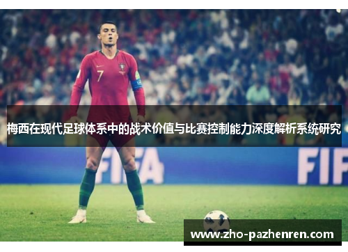 梅西在现代足球体系中的战术价值与比赛控制能力深度解析系统研究 梅西在现代足球体系中的战术价值与比赛控制能力深度解析系统研究
