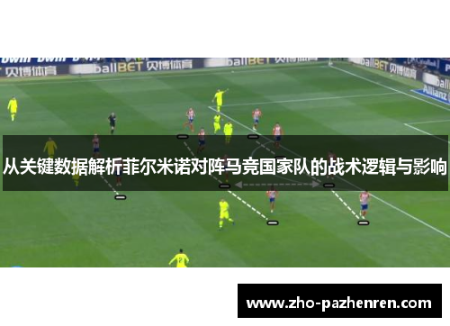 从关键数据解析菲尔米诺对阵马竞国家队的战术逻辑与影响