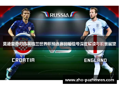 莫德里奇对阵英格兰世界杯预选赛回暖信号深度解读与前景展望 莫德里奇对阵英格兰世界杯预选赛回暖信号深度解读与前景展望