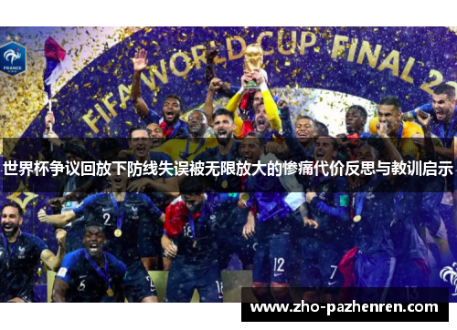 世界杯争议回放下防线失误被无限放大的惨痛代价反思与教训启示 世界杯争议回放下防线失误被无限放大的惨痛代价反思与教训启示