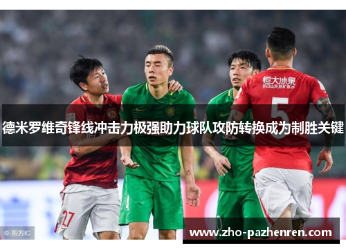德米罗维奇锋线冲击力极强助力球队攻防转换成为制胜关键 德米罗维奇锋线冲击力极强助力球队攻防转换成为制胜关键