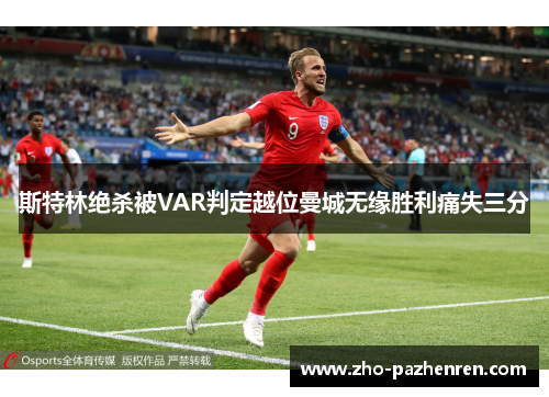 斯特林绝杀被VAR判定越位曼城无缘胜利痛失三分