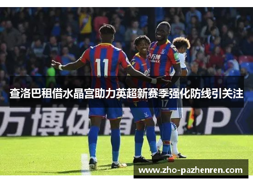 查洛巴租借水晶宫助力英超新赛季强化防线引关注 查洛巴租借水晶宫助力英超新赛季强化防线引关注