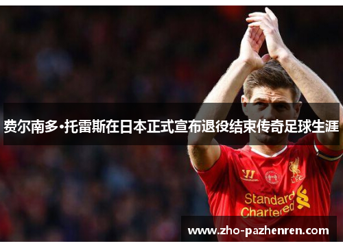 费尔南多·托雷斯在日本正式宣布退役结束传奇足球生涯 费尔南多·托雷斯在日本正式宣布退役结束传奇足球生涯