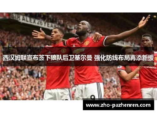 西汉姆联宣布签下狼队后卫基尔曼 强化防线布局再添新援 西汉姆联宣布签下狼队后卫基尔曼 强化防线布局再添新援