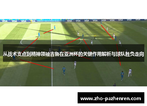 从战术支点到精神领袖吉鲁在亚洲杯的关键作用解析与球队胜负走向