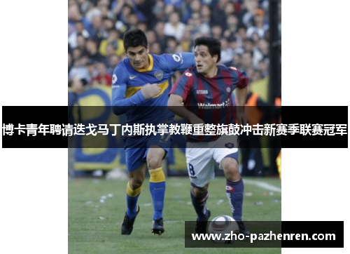 博卡青年聘请迭戈马丁内斯执掌教鞭重整旗鼓冲击新赛季联赛冠军 博卡青年聘请迭戈马丁内斯执掌教鞭重整旗鼓冲击新赛季联赛冠军