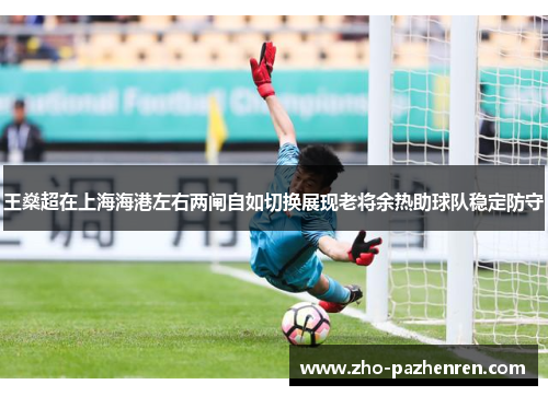 王燊超在上海海港左右两闸自如切换展现老将余热助球队稳定防守