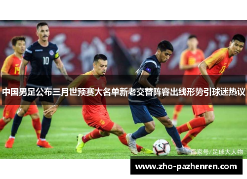 中国男足公布三月世预赛大名单新老交替阵容出线形势引球迷热议