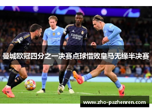 曼城欧冠四分之一决赛点球惜败皇马无缘半决赛 曼城欧冠四分之一决赛点球惜败皇马无缘半决赛