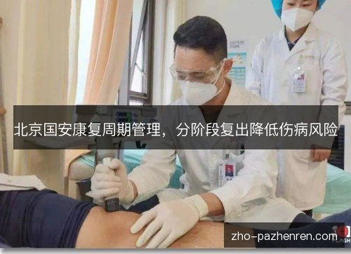 北京国安康复周期管理,分阶段复出降低伤病风险 北京国安康复周期管理,分阶段复出降低伤病风险