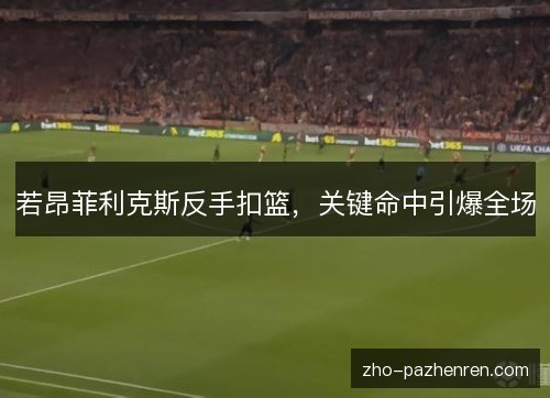 若昂菲利克斯反手扣篮，关键命中引爆全场
